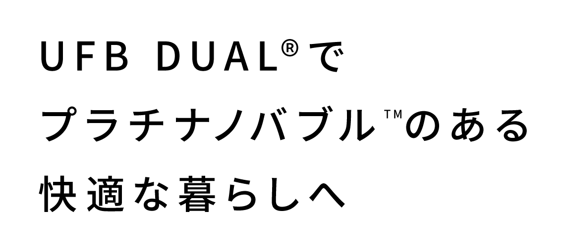UFB DUAL&reg;️でナノバブルのある快適な暮らしへ