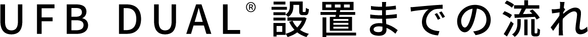 UFB DUAL&reg;️ 設置までの流れ