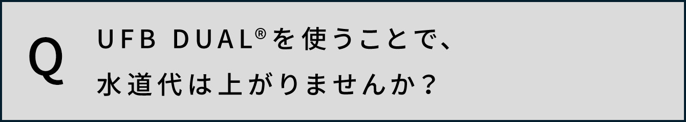 UFB DUAL&reg;️を使うことで、水道代は上がりませんか？